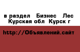  в раздел : Бизнес » Лес . Курская обл.,Курск г.